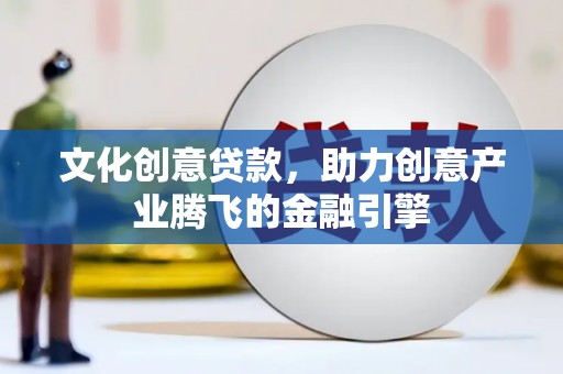 昂昂溪文化创意贷款，助力创意产业腾飞的金融引擎
