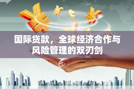 澄城国际贷款，全球经济合作与风险管理的双刃剑
