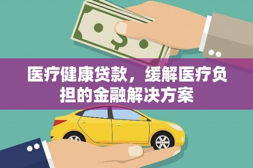 屯门医疗健康贷款，缓解医疗负担的金融解决方案