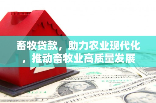 柳营畜牧贷款，助力农业现代化，推动畜牧业高质量发展