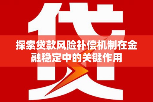 盈江探索贷款风险补偿机制在金融稳定中的关键作用