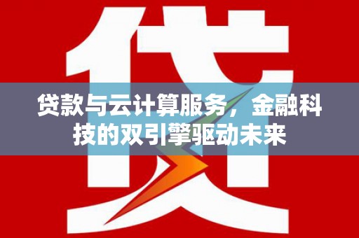 丰原贷款与云计算服务，金融科技的双引擎驱动未来