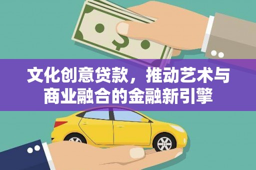 巴青文化创意贷款，推动艺术与商业融合的金融新引擎