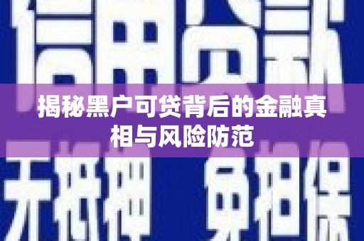 万里揭秘黑户可贷背后的金融真相与风险防范