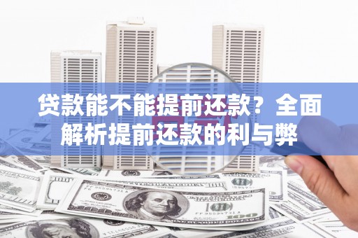江华贷款能不能提前还款？全面解析提前还款的利与弊