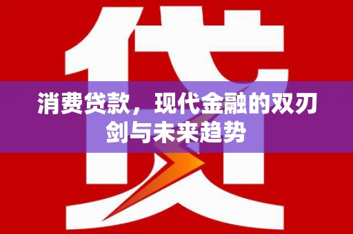 宜良消费贷款，现代金融的双刃剑与未来趋势