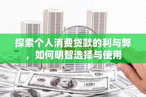 嘉祥探索个人消费贷款的利与弊，如何明智选择与使用