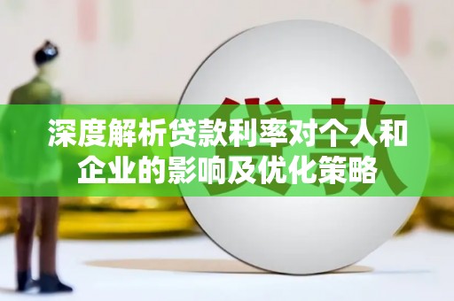 长寿深度解析贷款利率对个人和企业的影响及优化策略