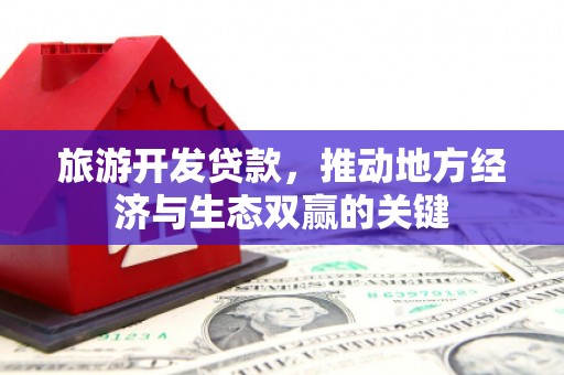 太保旅游开发贷款，推动地方经济与生态双赢的关键