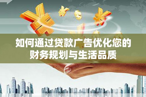 沈丘如何通过贷款广告优化您的财务规划与生活品质
