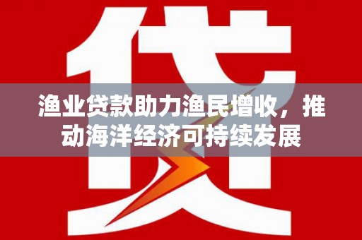 巴里坤渔业贷款助力渔民增收，推动海洋经济可持续发展