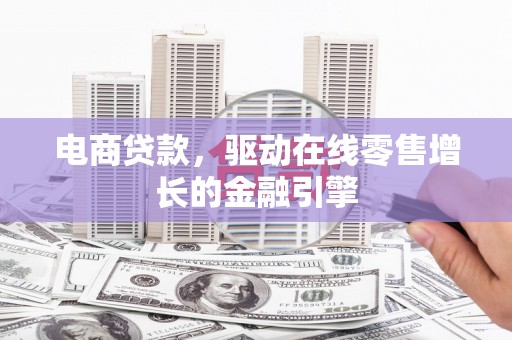 杭州电商贷款，驱动在线零售增长的金融引擎