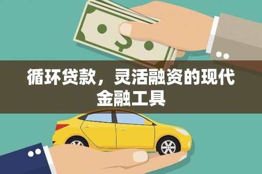 新营循环贷款，灵活融资的现代金融工具