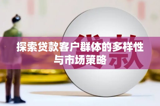 林芝探索贷款客户群体的多样性与市场策略