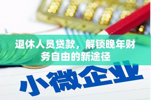 沙鹿退休人员贷款，解锁晚年财务自由的新途径