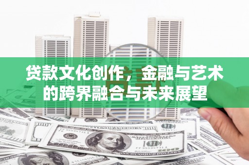 安康贷款文化创作，金融与艺术的跨界融合与未来展望