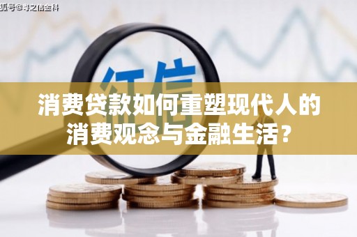 景谷消费贷款如何重塑现代人的消费观念与金融生活？