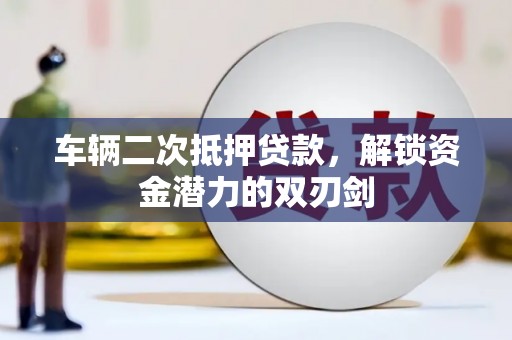 额济纳旗车辆二次抵押贷款，解锁资金潜力的双刃剑