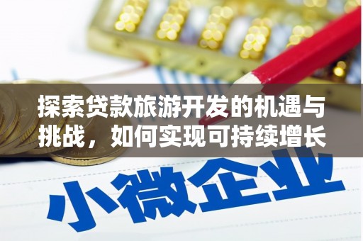 瑞芳探索贷款旅游开发的机遇与挑战，如何实现可持续增长
