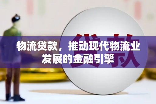和县物流贷款，推动现代物流业发展的金融引擎