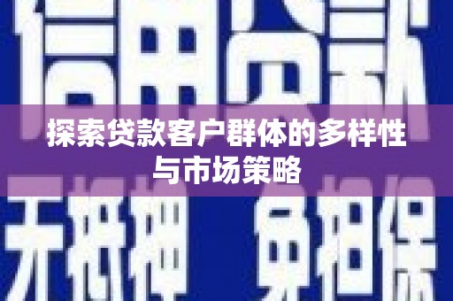 淮上探索贷款客户群体的多样性与市场策略