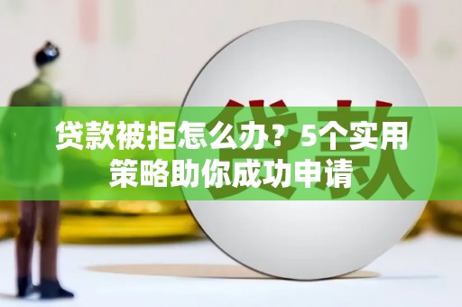 汪清贷款被拒怎么办？5个实用策略助你成功申请