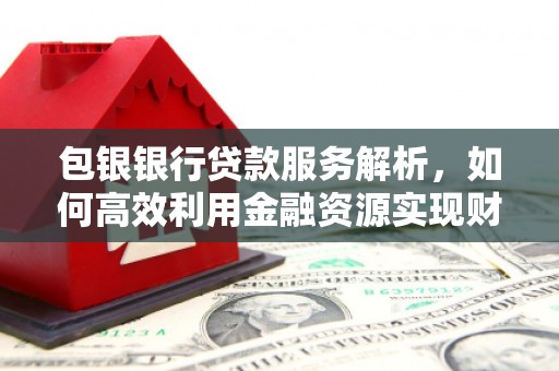 麒麟包银银行贷款服务解析，如何高效利用金融资源实现财富增长
