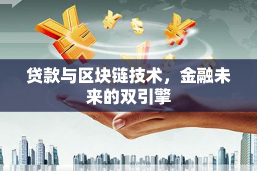 云溪贷款与区块链技术，金融未来的双引擎