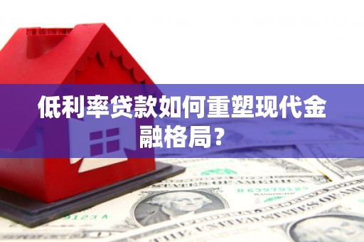 清丰低利率贷款如何重塑现代金融格局？
