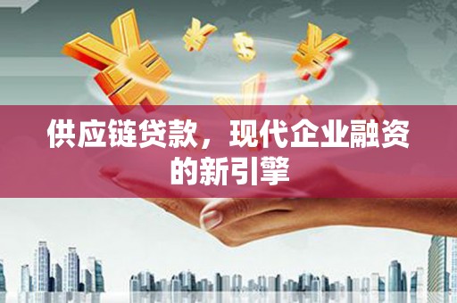 五河供应链贷款，现代企业融资的新引擎