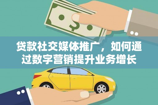芙蓉贷款社交媒体推广，如何通过数字营销提升业务增长