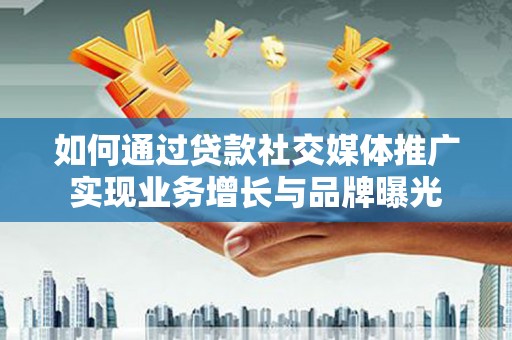 北关如何通过贷款社交媒体推广实现业务增长与品牌曝光
