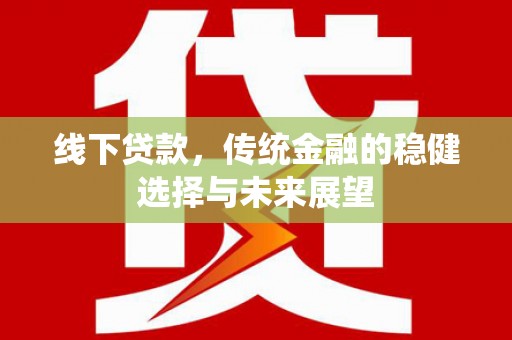 武穴线下贷款，传统金融的稳健选择与未来展望