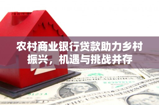 呼玛农村商业银行贷款助力乡村振兴，机遇与挑战并存