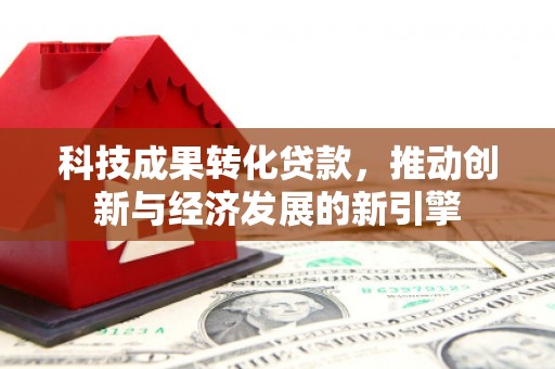 西屯科技成果转化贷款，推动创新与经济发展的新引擎