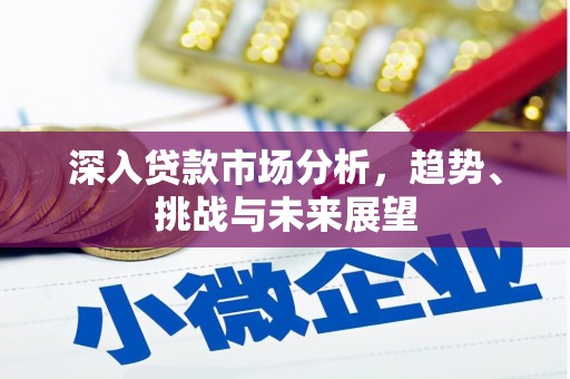 西咸深入贷款市场分析，趋势、挑战与未来展望