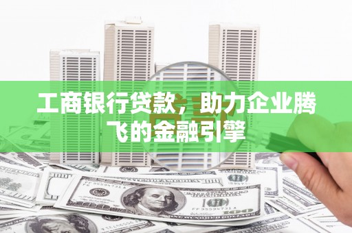 洪梅工商银行贷款，助力企业腾飞的金融引擎