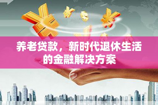 柞水养老贷款，新时代退休生活的金融解决方案