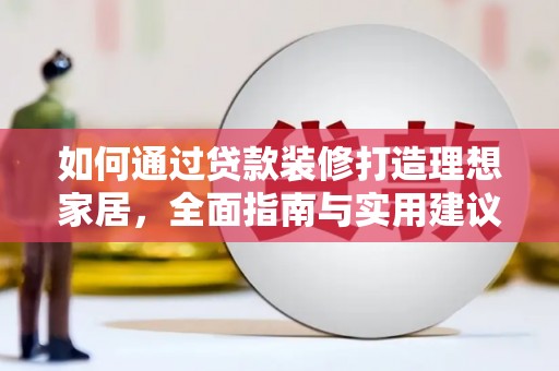 海陵如何通过贷款装修打造理想家居,全面指南与实用建议 海陵如何通过贷款装修打造理想家居,全面指南与实用建议