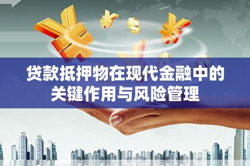 万源贷款抵押物在现代金融中的关键作用与风险管理