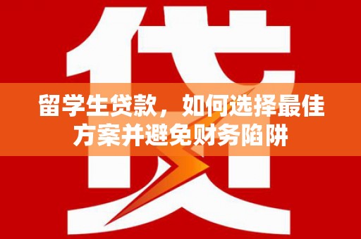 北海留学生贷款，如何选择最佳方案并避免财务陷阱