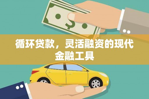 旌阳循环贷款，灵活融资的现代金融工具