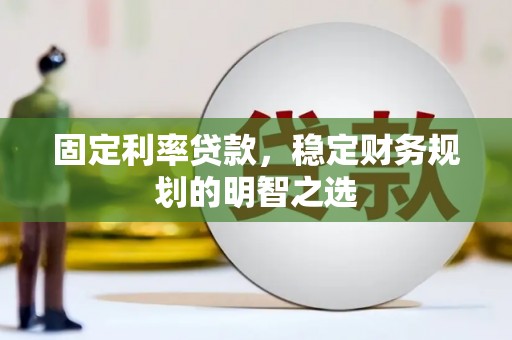秦淮固定利率贷款，稳定财务规划的明智之选