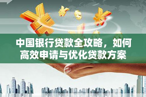 资源中国银行贷款全攻略，如何高效申请与优化贷款方案