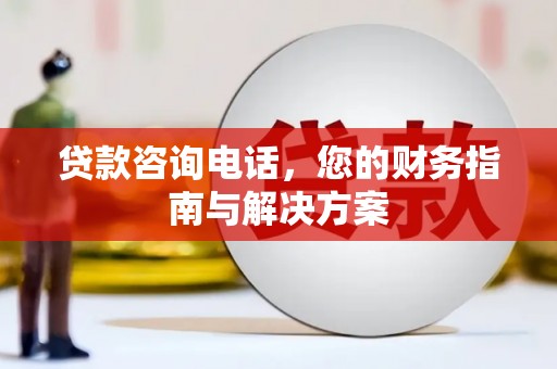 莆田贷款咨询电话，您的财务指南与解决方案