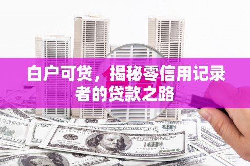 启东白户可贷，揭秘零信用记录者的贷款之路
