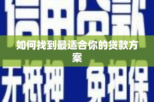 隆子如何找到最适合你的贷款方案