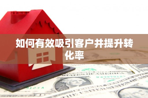 吴忠如何有效吸引客户并提升转化率