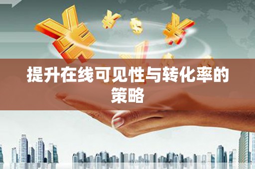 屯溪提升在线可见性与转化率的策略