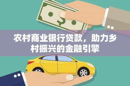 农安农村商业银行贷款，助力乡村振兴的金融引擎